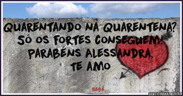 Quarentando na Quarentena?
Só os fortes conseguem!
Parabéns Alessandra.
Te amo