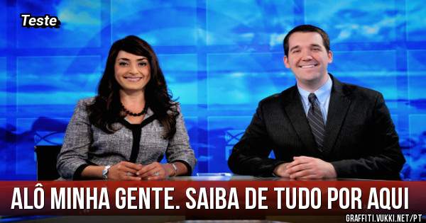 Alô minha gente. saiba de tudo por aqui