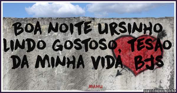 Boa noite ursinho lindo gostoso, tesao da minha vida  bjs