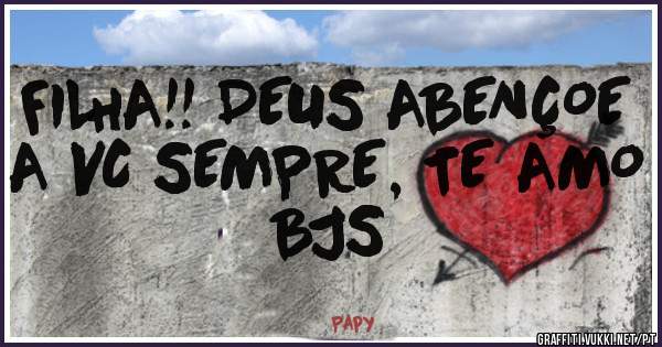 FILHA!! DEUS ABENÇOE A VC SEMPRE, TE AMO BJS 