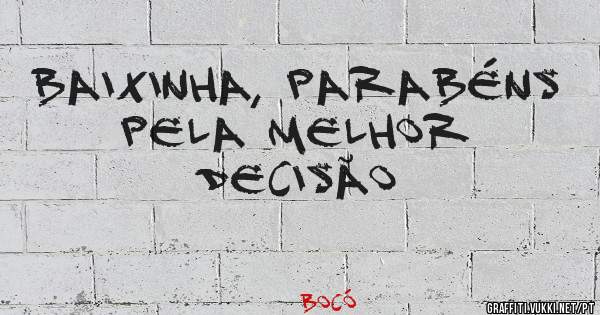 Baixinha, parabéns pela melhor decisão 