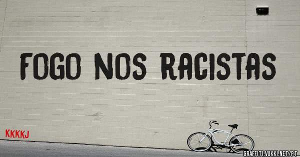 Fogo nos racistas