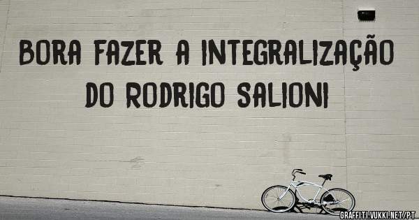 Bora fazer a integralização do Rodrigo Salioni 