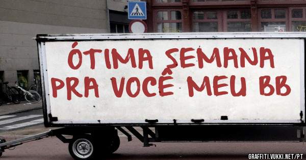 ÓTIMA SEMANA PRA VOCÊ MEU BB