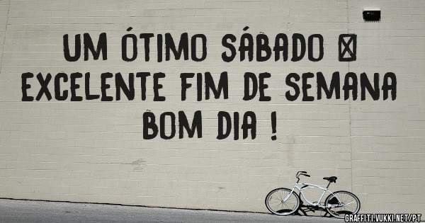 Um ótimo sábado & excelente fim de semana bom dia !