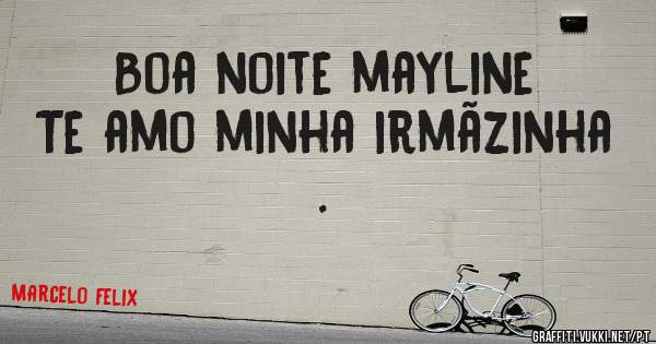 Boa noite mayline
Te amo minha irmãzinha .