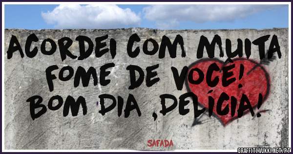 Acordei com muita FOME de você!
BOM DIA ,DELÍCIA!
