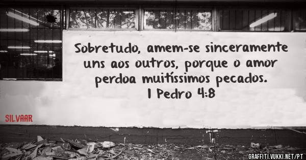 Sobretudo, amem-se sinceramente uns aos outros, porque o amor perdoa muitíssimos pecados.
1 Pedro 4:8