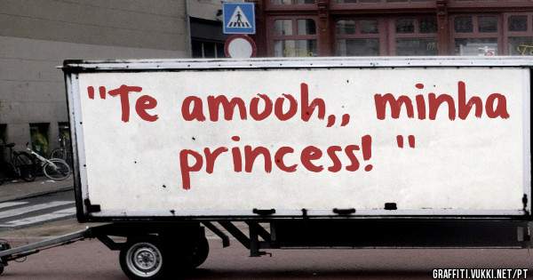 ''Te amooh,, minha princess! ''