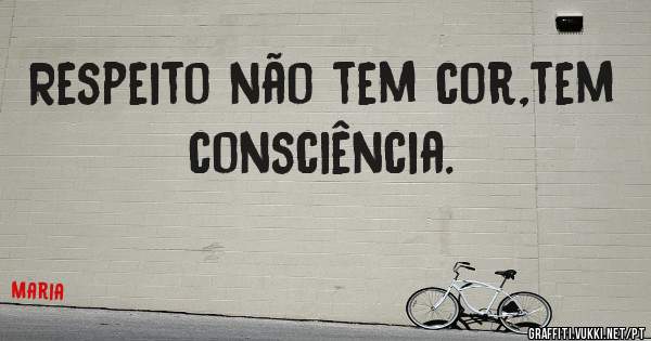 Respeito não tem cor,tem consciência. 