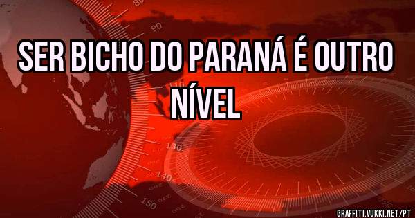 SER BICHO DO PARANÁ É OUTRO NÍVEL 