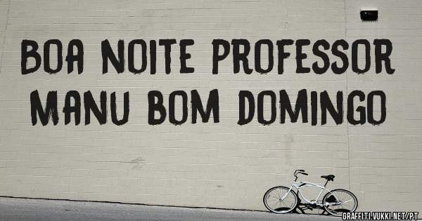 Boa noite professor Manu bom domingo