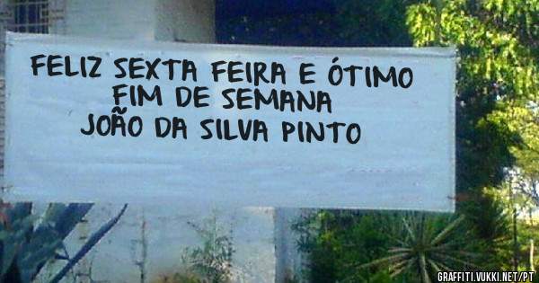 FELIZ SEXTA FEIRA E ÓTIMO FIM DE SEMANA

JOÃO DA SILVA PINTO 