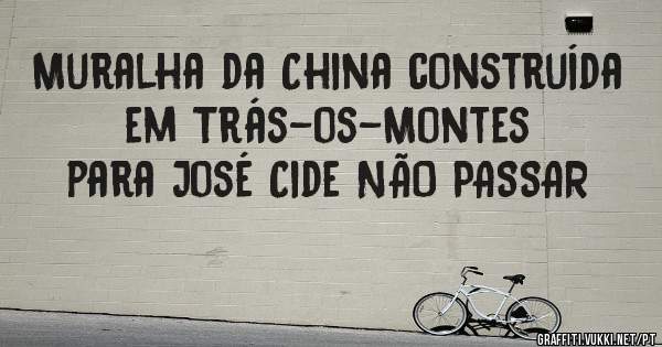 Muralha da China construída em Trás-os-Montes para José Cide NÃO PASSAR