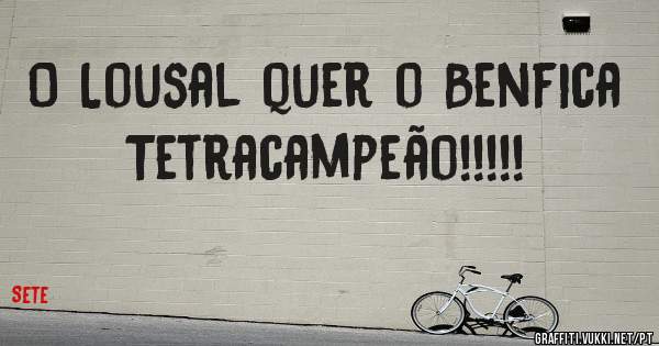 O Lousal quer o Benfica Tetracampeão!!!!!
