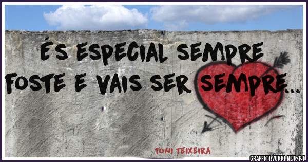 És especial sempre foste e vais ser sempre...