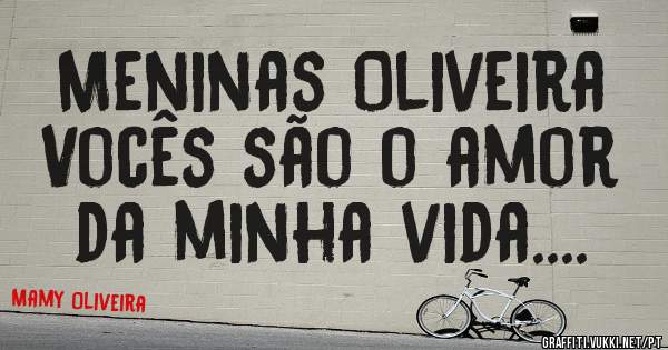Meninas Oliveira
Vocês são o amor da minha vida....