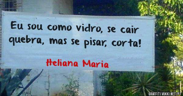 Eu sou como vidro, se cair quebra, mas se pisar, corta!