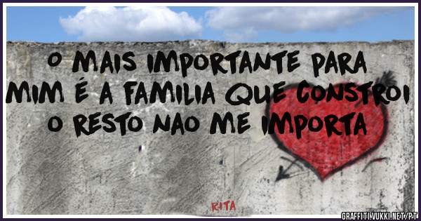 O mais importante para mim é a familia que constroi o resto nao me importa 