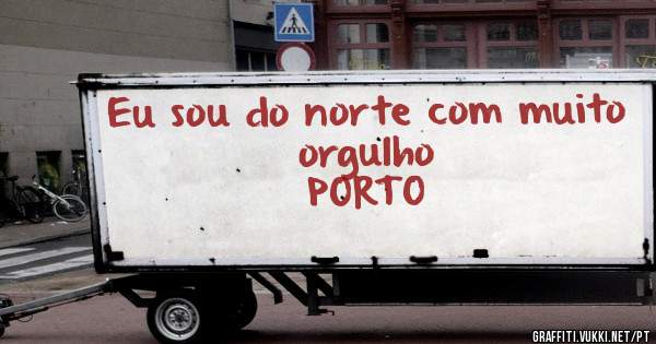 Eu sou do norte com muito  orgulho
PORTO