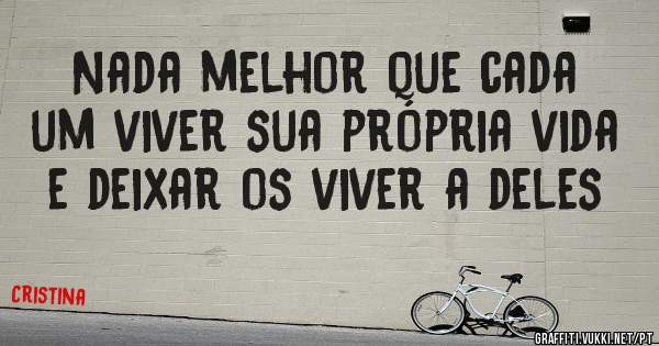 Nada melhor que cada um viver sua própria vida e deixar os viver a deles 