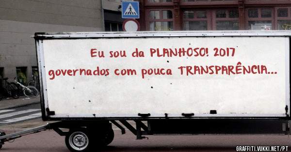 Eu sou da PLANHOSO! 2017 governados com pouca TRANSPARÊNCIA...