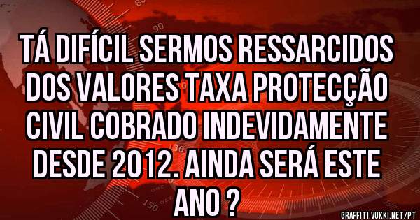 TÁ DIFÍCIL SERMOS RESSARCIDOS DOS VALORES TAXA PROTECÇÃO CIVIL COBRADO INDEVIDAMENTE DESDE 2012. AINDA SERÁ ESTE ANO ? 