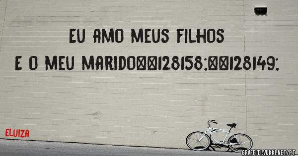 Eu amo meus filhos
E o meu marido💞💕