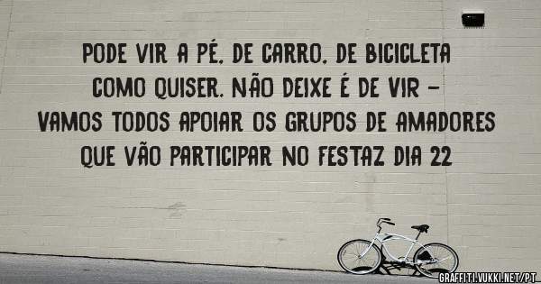 Pode vir a pé, de carro, de bicicleta como quiser. NÃO DEIXE É DE VIR - Vamos todos apoiar os grupos de Amadores que vão participar no FESTAZ dia 22 