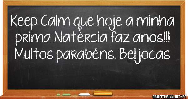 Keep Calm que hoje a minha prima Natércia faz anos!!! Muitos parabéns. Beijocas