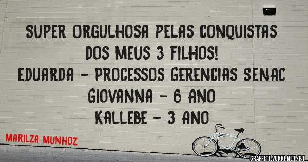 Super Orgulhosa pelas conquistas dos meus 3 filhos! 
Eduarda - Processos Gerencias SENAC
Giovanna - 6 Ano 
Kallebe - 3 Ano 