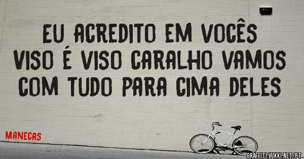 Eu acredito em vocês 
Viso é viso caralho vamos com tudo para cima deles