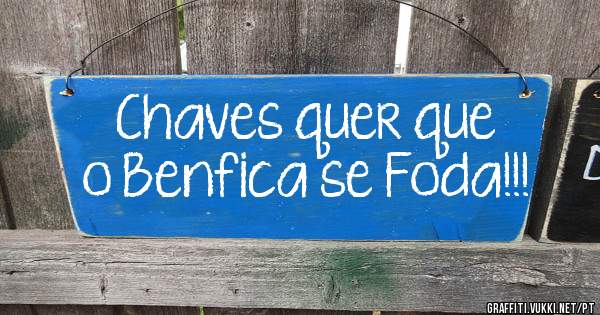 Chaves quer que o Benfica se Foda!!! 