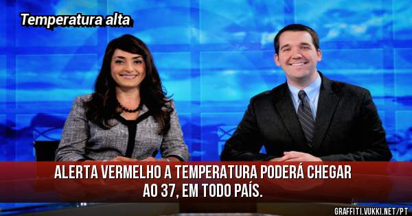 ALERTA VERMELHO A TEMPERATURA PODERÁ CHEGAR AO 37, EM TODO PAÍS. 