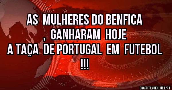 AS  MULHERES DO BENFICA  ,  GANHARAM  HOJE  
A TAÇA  DE PORTUGAL  EM  FUTEBOL   !!! 