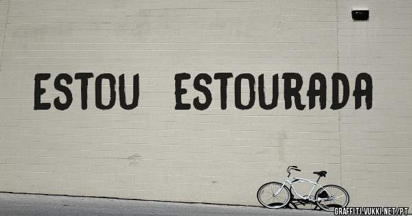 Estou  estourada 