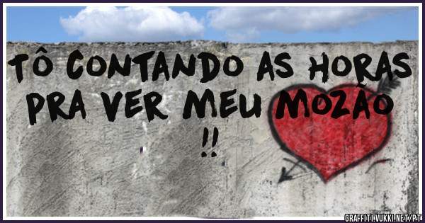 Tô contando as horas pra ver meu mozão !!