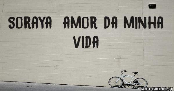 Soraya  amor da minha vida 