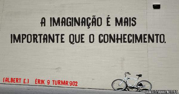 A imaginação é mais importante que o conhecimento.