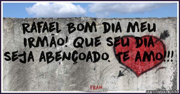  Rafael Bom dia meu irmão! Que seu dia seja abençoado. Te amo!!! 