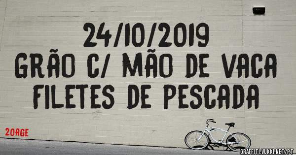24/10/2019
Grão c/ mão de vaca
Filetes de pescada 