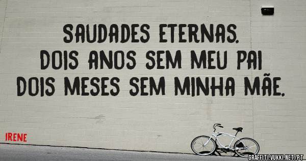Saudades eternas.
Dois anos sem meu pai
Dois meses sem minha mãe.