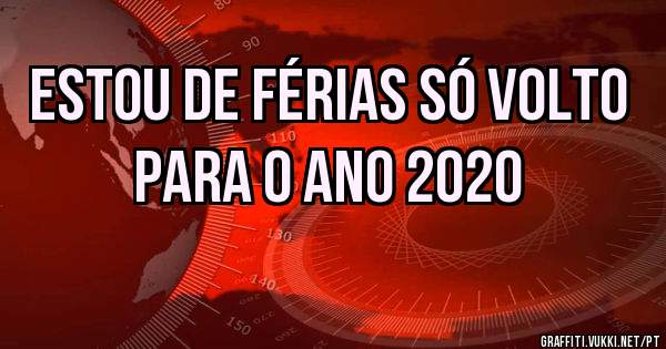 Estou de férias só volto para o ano 2020