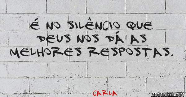 É no silêncio que Deus nos dá as melhores respostas.