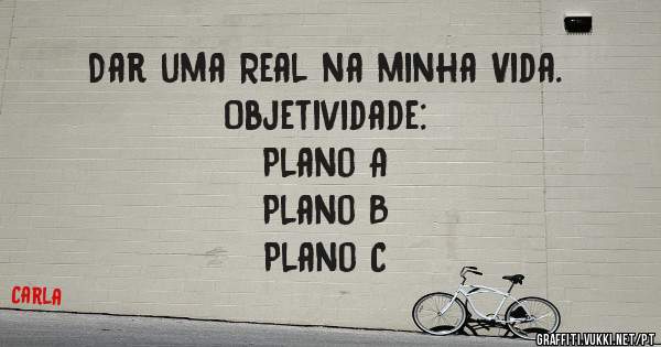 Dar uma Real na minha Vida.
Objetividade:
Plano A
Plano B
Plano C