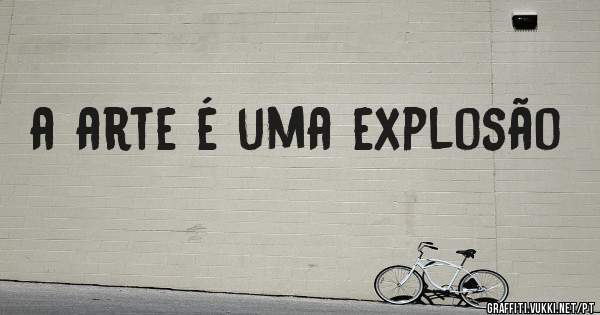 a arte é uma explosão