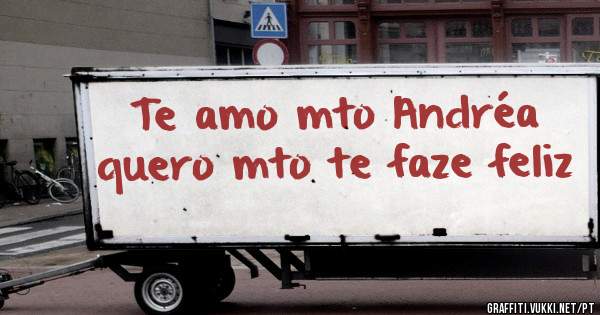 Te amo mto Andréa quero mto te faze feliz