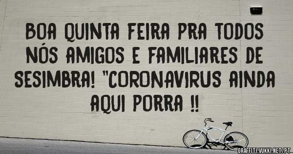 Boa quinta feira pra todos nós amigos e familiares de Sesimbra! ''CORONAVIRUS ainda aqui porra !! 