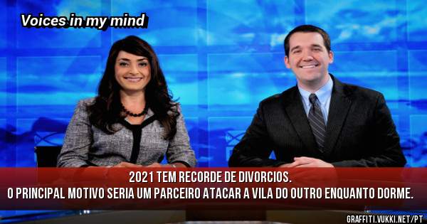 2021 tem recorde de divorcios.
O principal motivo seria um parceiro atacar a vila do outro enquanto dorme.