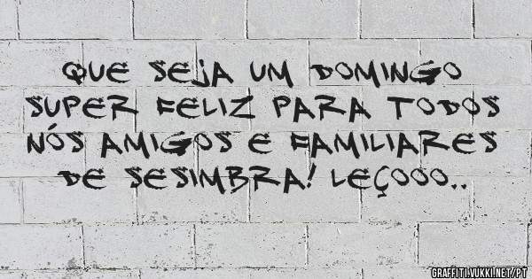 Que seja um domingo super feliz para todos nós amigos e familiares de Sesimbra! Leçooo..